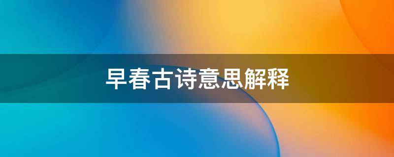 早春古诗意思解释 江上渔者古诗意思解释