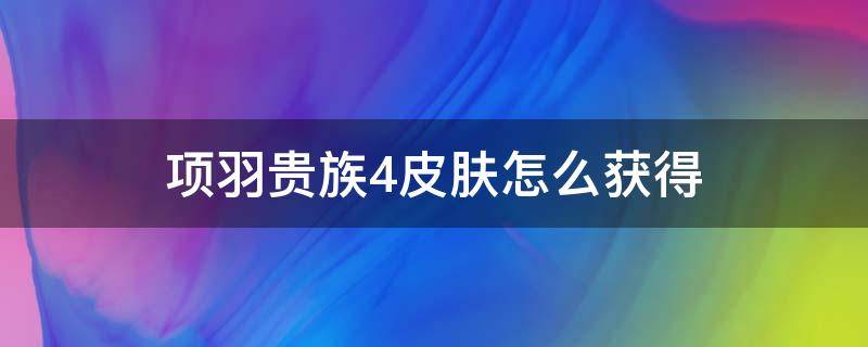 项羽贵族4皮肤怎么获得（贵族4怎么领项羽皮肤）