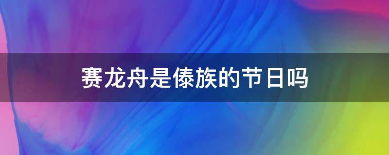 赛龙舟是傣族的节日吗 傣族有赛龙舟吗