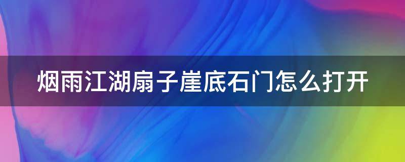 烟雨江湖扇子崖底石门怎么打开（烟雨江湖扇子崖山洞石门怎么开）