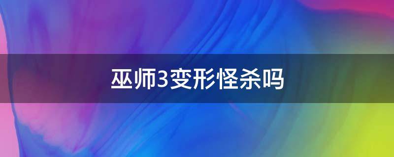 巫师3变形怪杀吗（巫师3变形怪该不该杀）