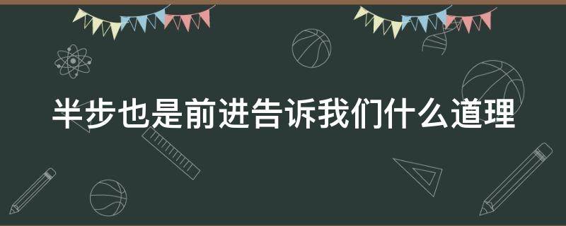 半步也是前进告诉我们什么道理 半步的含义