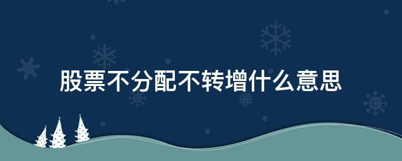 股票不分配不转增什么意思 股票不分配不转增是什么意思