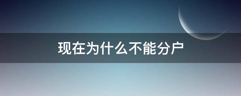 现在为什么不能分户 现在为啥不能分户
