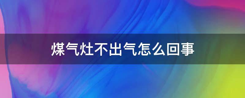 煤气灶不出气怎么回事（华帝煤气灶不出气怎么回事）