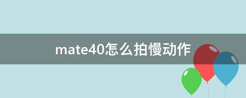 mate40怎么拍慢动作 mate40怎么拍不限时慢动作