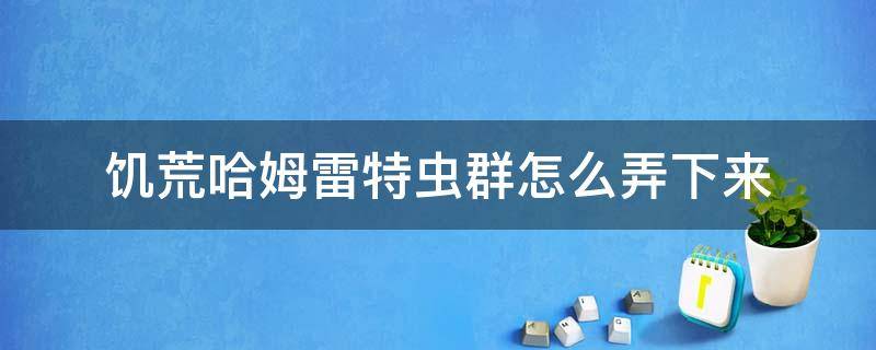 饥荒哈姆雷特虫群怎么弄下来 饥荒哈姆雷特虫巢