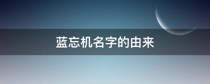 蓝忘机名字的由来（蓝忘机的真名叫什么）