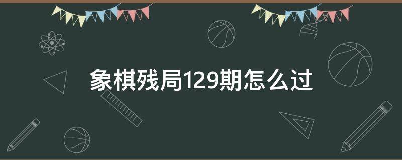 象棋残局129期怎么过 象棋残局174