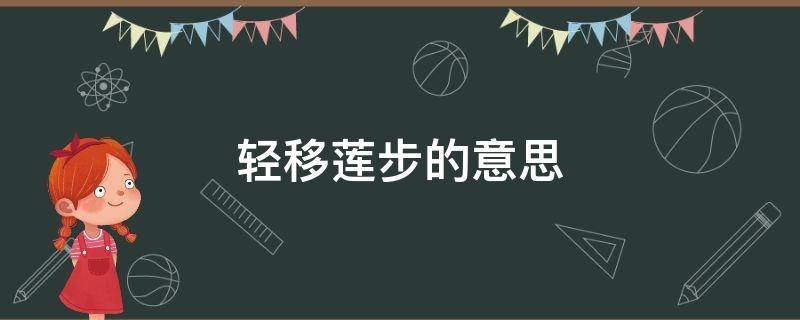 轻移莲步的意思 轻移莲步的意思是什么