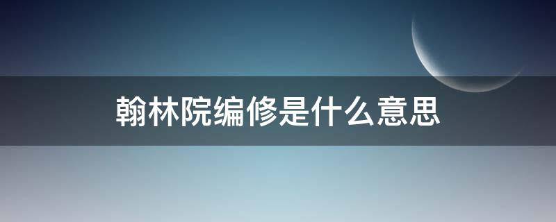 翰林院编修是什么意思 翰林院编修是做什么的