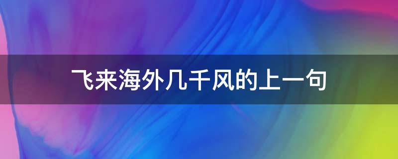 飞来海外几千风的上一句（飞来海外几千锋的上一句）