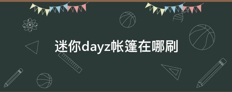 迷你dayz帐篷在哪刷 迷你dayz四岛帐篷在哪刷