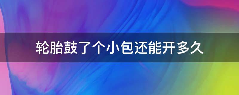 轮胎鼓了个小包还能开多久（轮胎鼓了一个小包还能开多久）