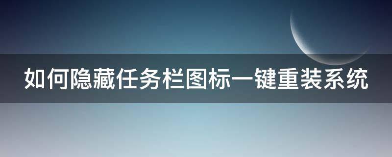 如何隐藏任务栏图标一键重装系统 如何隐藏任务栏图标一键重装系统