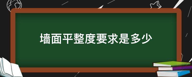 墙面平整度要求是多少（建筑标准墙面平整度是多少）