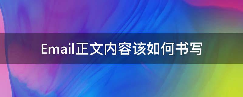 Email正文内容该如何书写 邮件正文内容怎么写