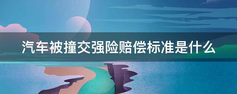 汽车被撞交强险赔偿标准是什么 车子被撞了交强险能赔吗