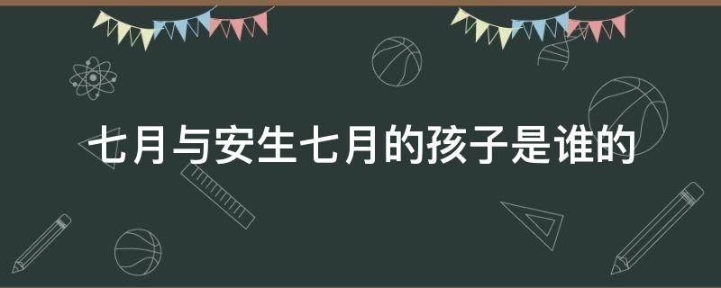 七月与安生七月的孩子是谁的 七月与安生中七月的孩子是谁的