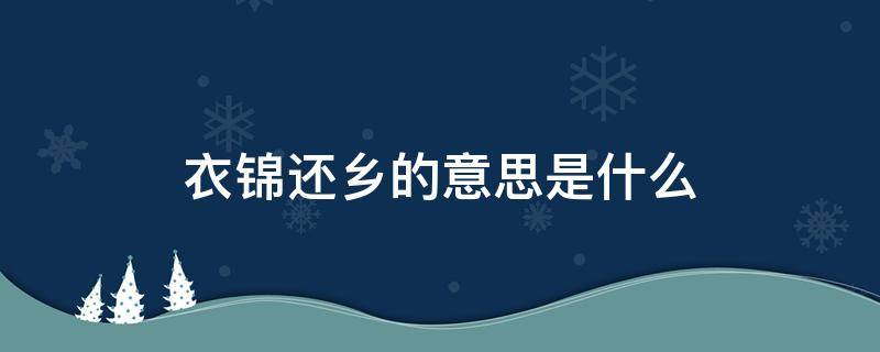 衣锦还乡的意思是什么 什么叫衣锦还乡?