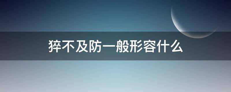 猝不及防一般形容什么（猝不及防一般形容什么意思）