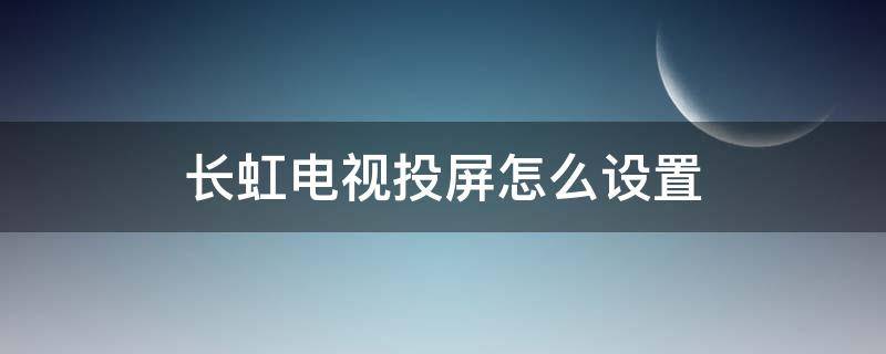 长虹电视投屏怎么设置 长虹电视投屏怎么设置连续播放