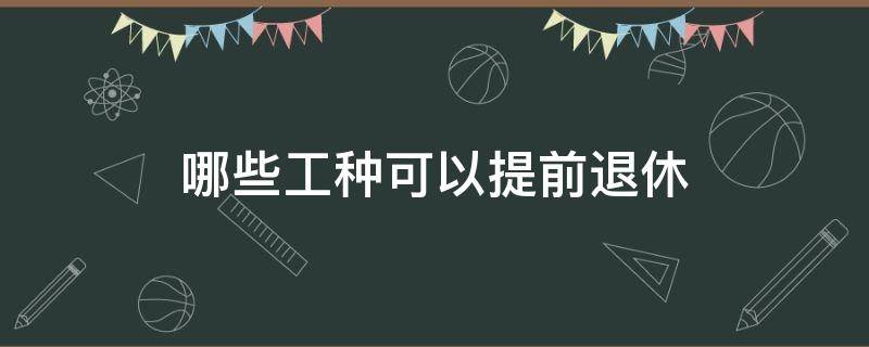 哪些工种可以提前退休 哪些工种可以申请提前退休