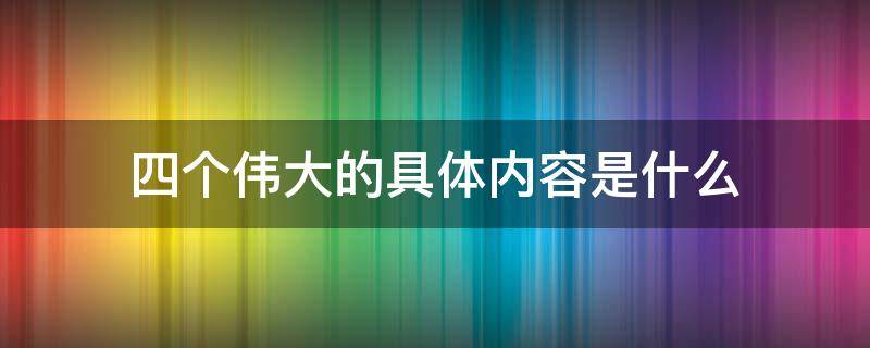 四个伟大的具体内容是什么 四个伟大具体指的是什么