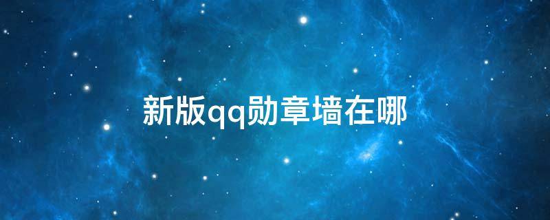 新版qq勋章墙在哪（新版qq勋章墙在哪2020）