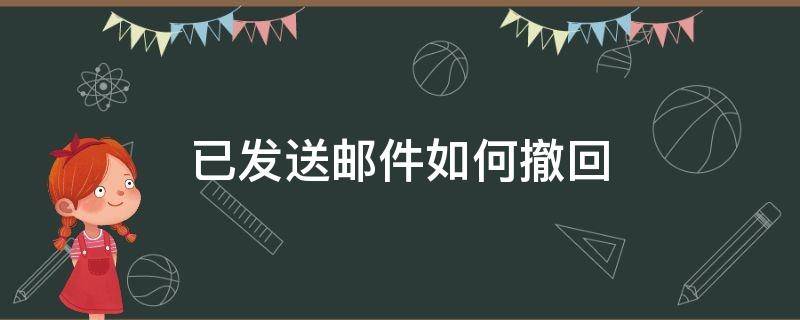 已发送邮件如何撤回（邮件发送了如何撤回）