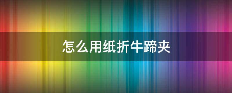 怎么用纸折牛蹄夹 牛蹄子折纸怎么折