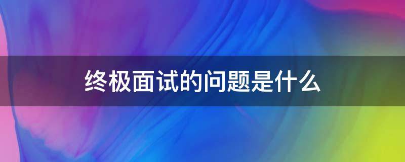 终极面试的问题是什么 终极面试答案是什么