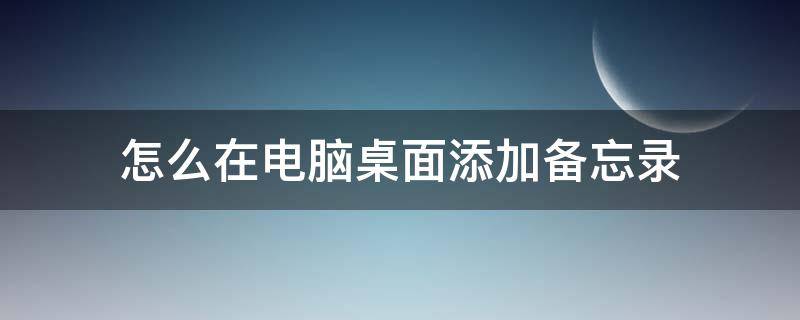 怎么在电脑桌面添加备忘录（如何给电脑桌面添加一个备忘录）