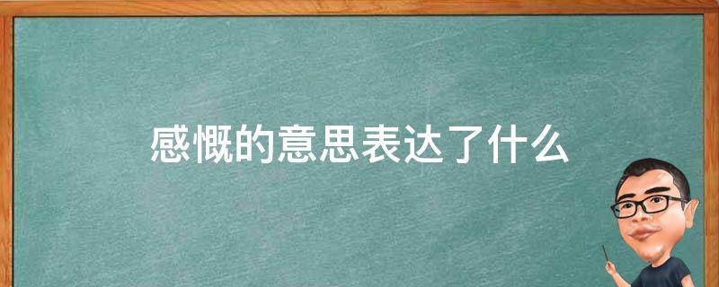 感慨的意思表达了什么 感慨的意思是什么