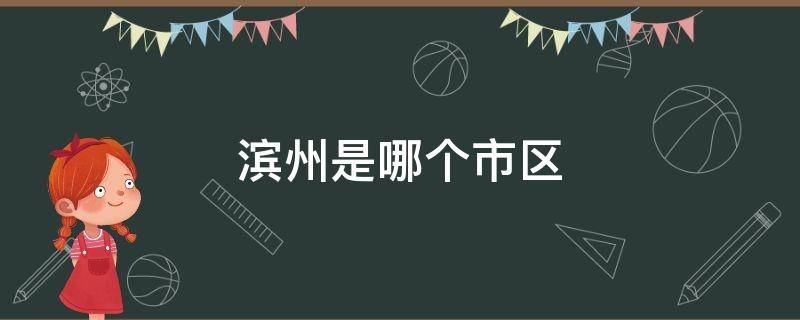 滨州是哪个市区 滨州是什么市
