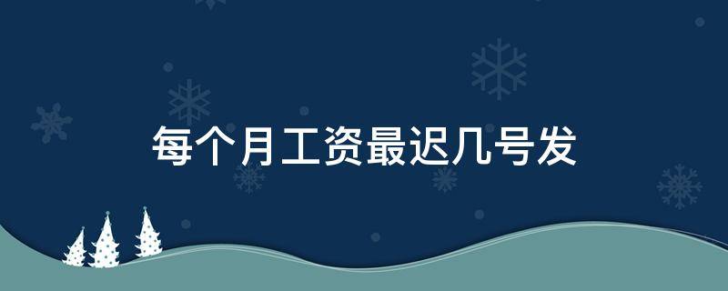 每个月工资最迟几号发（工资最迟几号发放）