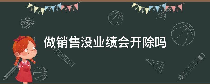 做销售没业绩会开除吗 销售完不成业绩被开除合法吗