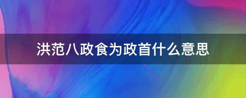 洪范八政食为政首什么意思（洪范八政,食为政首. 手中有粮,心中不慌）