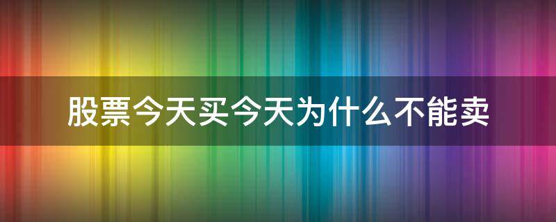 股票今天买今天为什么不能卖 股票今天买今天不能卖吗