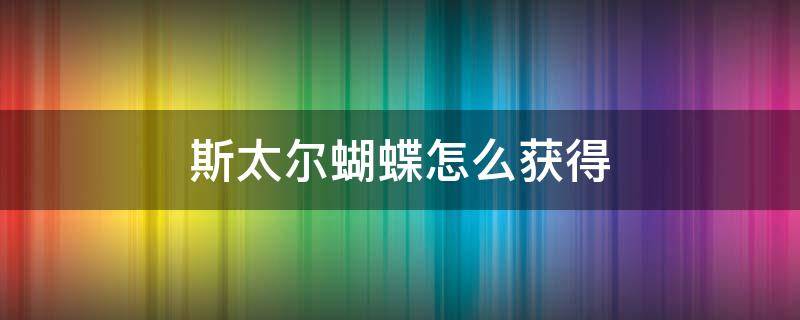 斯太尔蝴蝶怎么获得 手游斯太尔蝴蝶怎么获得