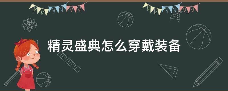 精灵盛典怎么穿戴装备（精灵盛典套装材料在哪里打）