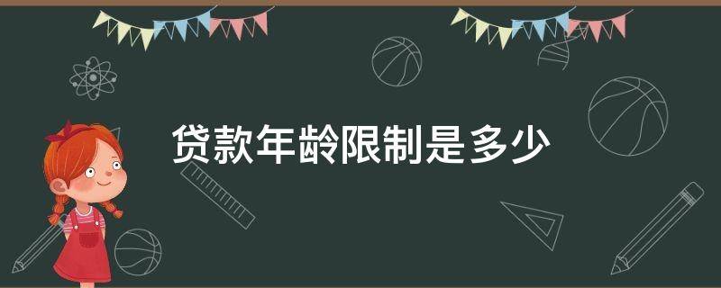 贷款年龄限制是多少（信用贷款年龄限制是多少）