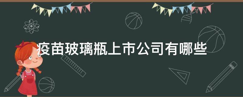 疫苗玻璃瓶上市公司有哪些 生产疫苗的玻璃瓶上市公司龙头是哪一家