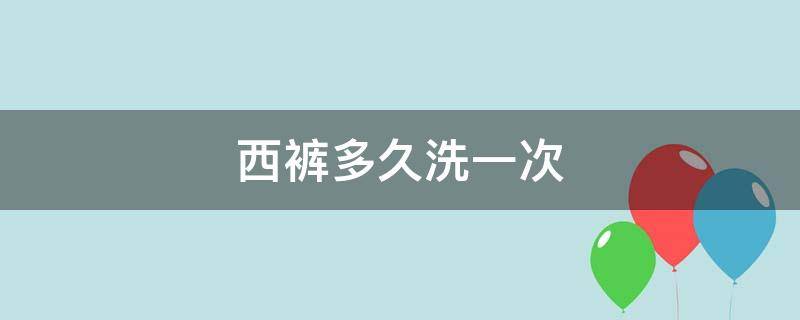 西裤多久洗一次（西裤多久干洗一次）