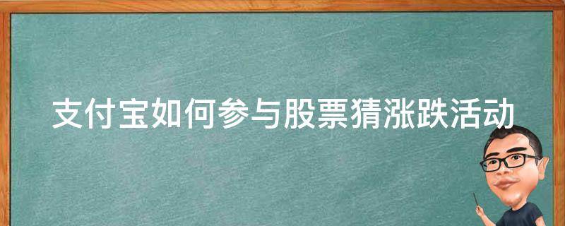 支付宝如何参与股票猜涨跌活动（支付宝股票猜涨跌技巧）