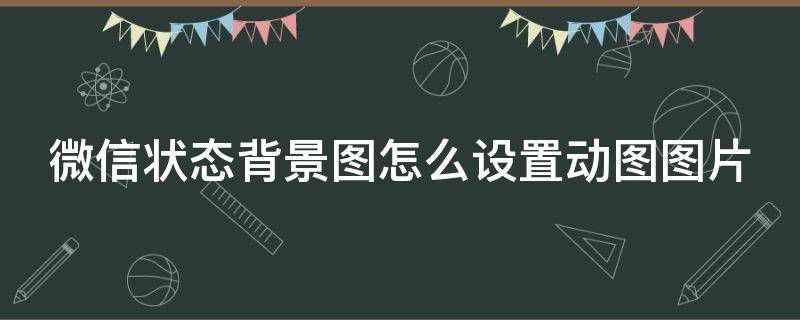 微信状态背景图怎么设置动图图片 微信状态背景图怎么设置动图图片和视频