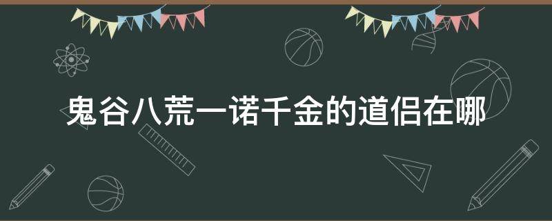 鬼谷八荒一诺千金的道侣在哪（鬼谷八荒一诺千金男道侣）