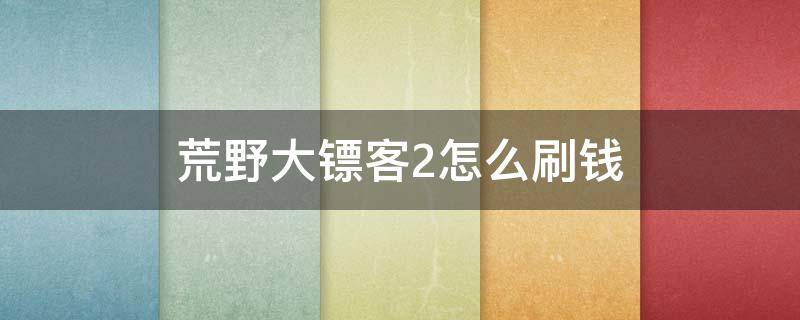 荒野大镖客2怎么刷钱 荒野大镖客2怎么刷钱ps4