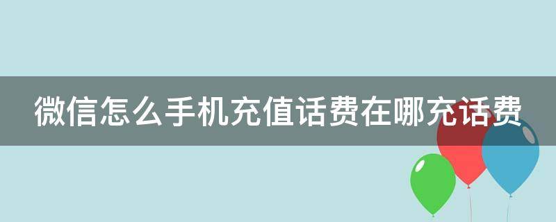 微信怎么手机充值话费在哪充话费 微信上如何手机充值话费