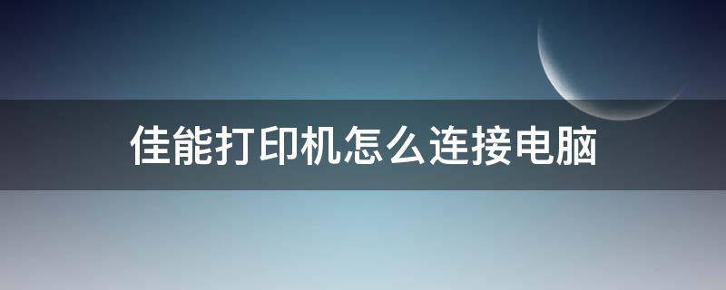 佳能打印机怎么连接电脑（佳能打印机怎么连接电脑步骤）